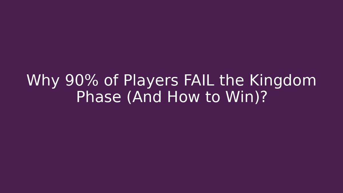 Why 90% of Players FAIL the Kingdom Phase (And How to Win)?