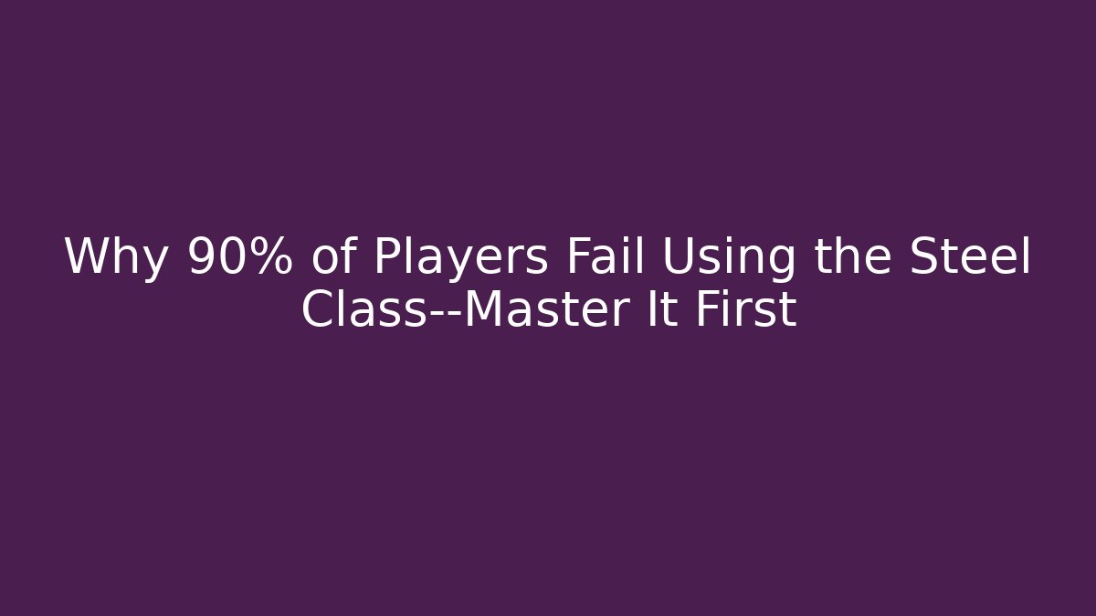 Why 90% of Players Fail Using the Steel Class—Master It First