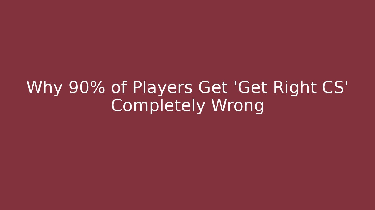 Why 90% of Players Get 'Get Right CS' Completely Wrong