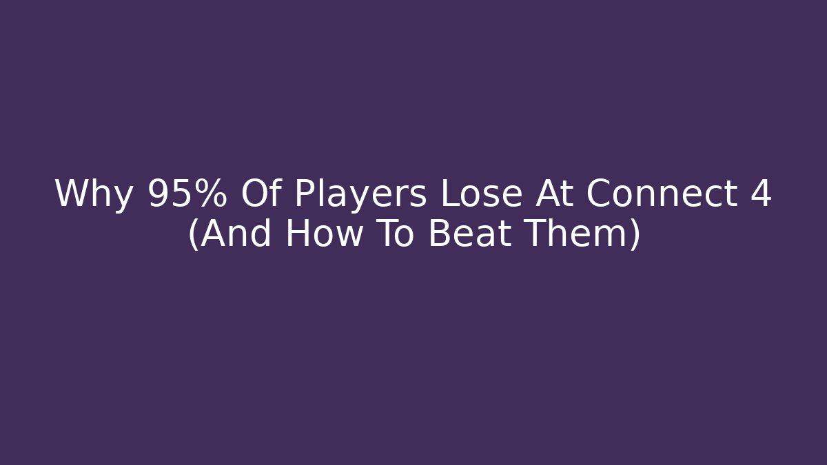 Why 95% Of Players Lose At Connect 4 (And How To Beat Them)