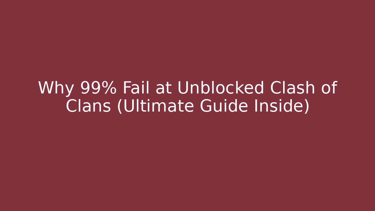 Why 99% Fail at Unblocked Clash of Clans (Ultimate Guide Inside)