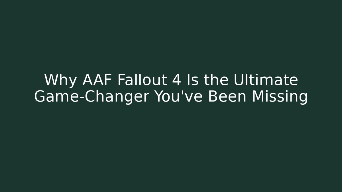 Why AAF Fallout 4 Is the Ultimate Game-Changer You’ve Been Missing