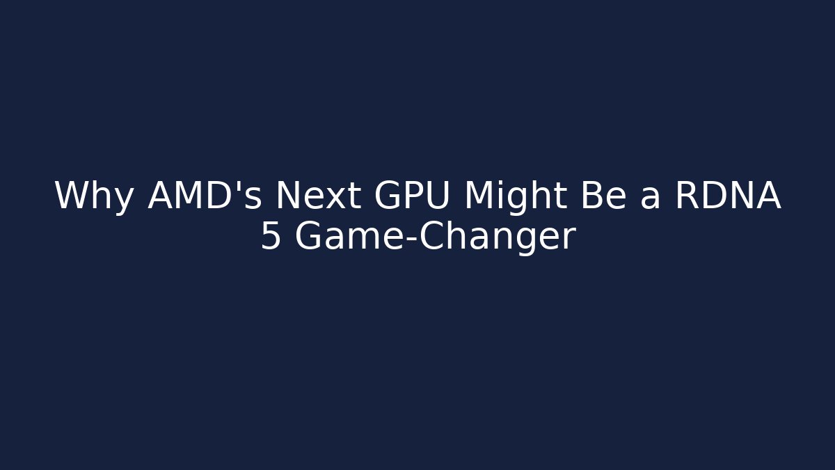 Why AMD's Next GPU Might Be a RDNA 5 Game-Changer