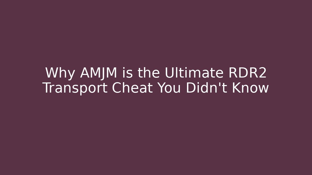 Why AMJM is the Ultimate RDR2 Transport Cheat You Didn't Know