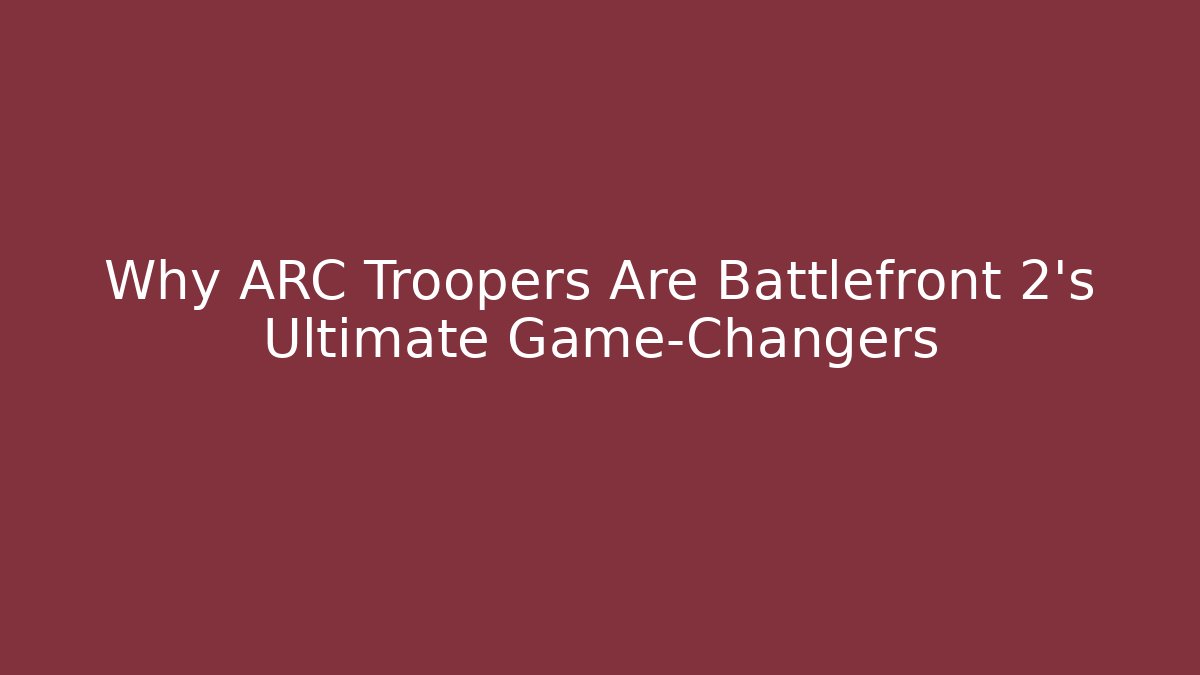 Why ARC Troopers Are Battlefront 2's Ultimate Game-Changers
