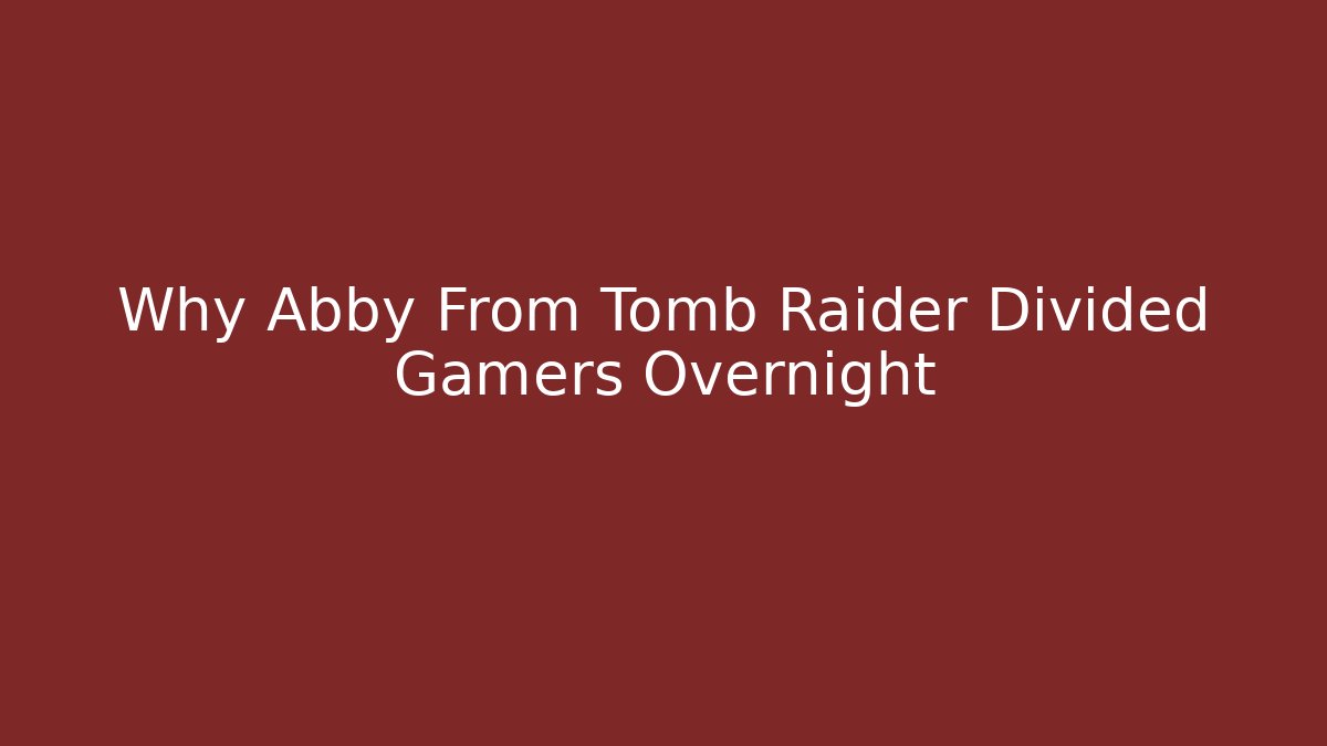 Why Abby From Tomb Raider Divided Gamers Overnight - Vintage E-Juice