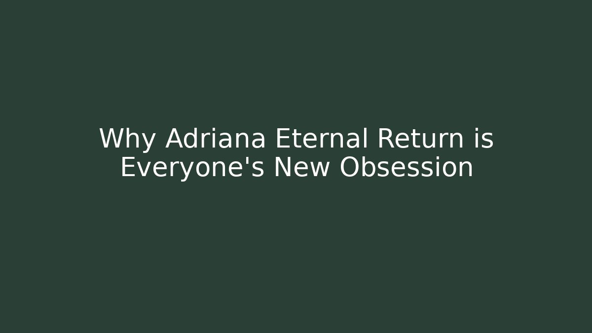 Why Adriana Eternal Return is Everyone's New Obsession