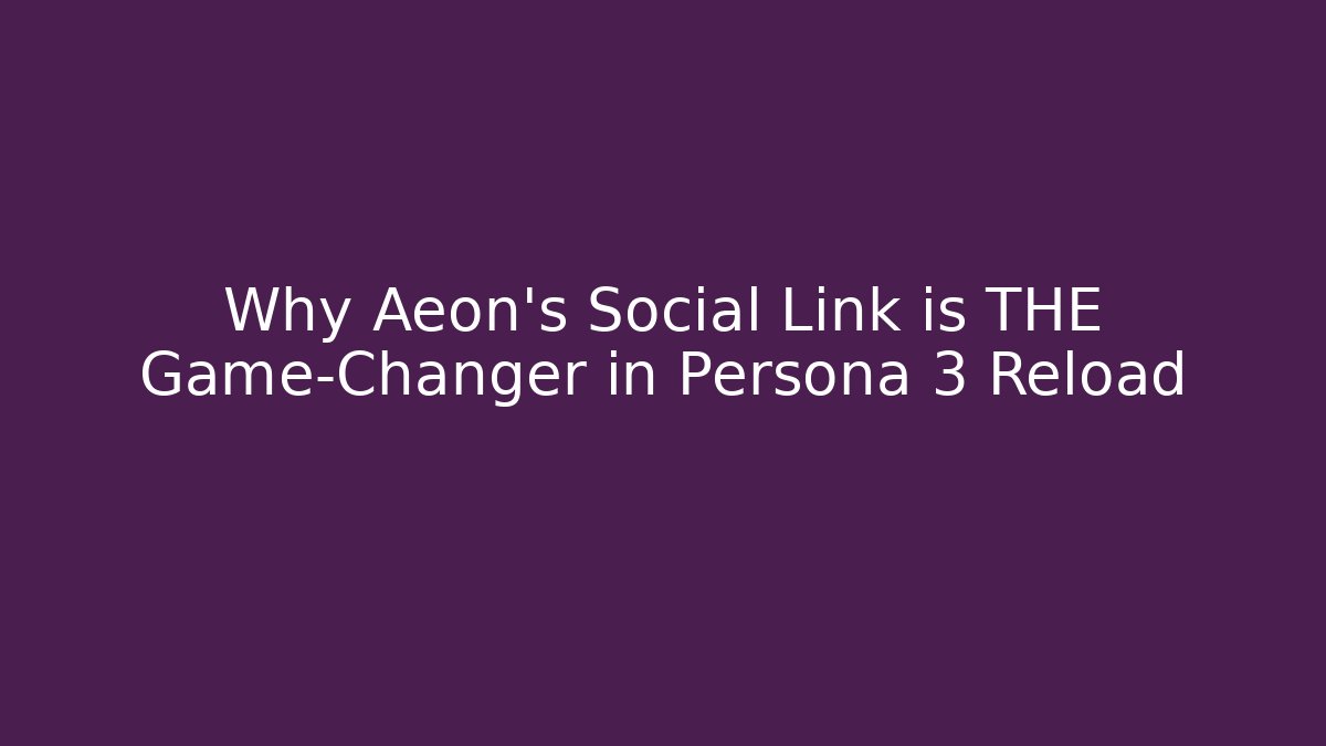 Why Aeon’s Social Link is THE Game-Changer in Persona 3 Reload