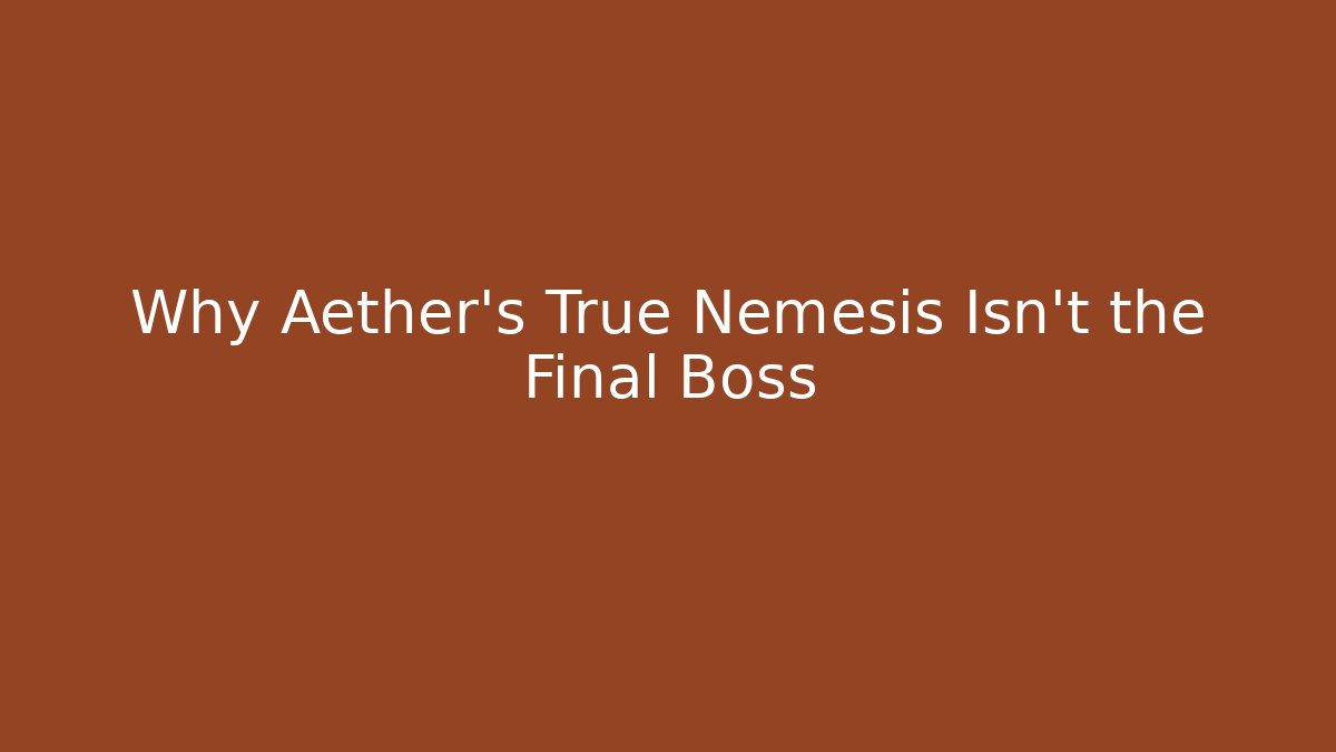 Why Aether's True Nemesis Isn't the Final Boss