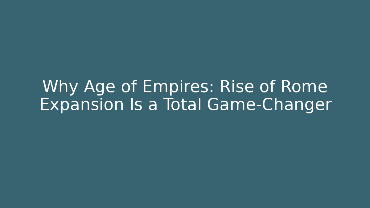 Why Age of Empires: Rise of Rome Expansion Is a Total Game-Changer