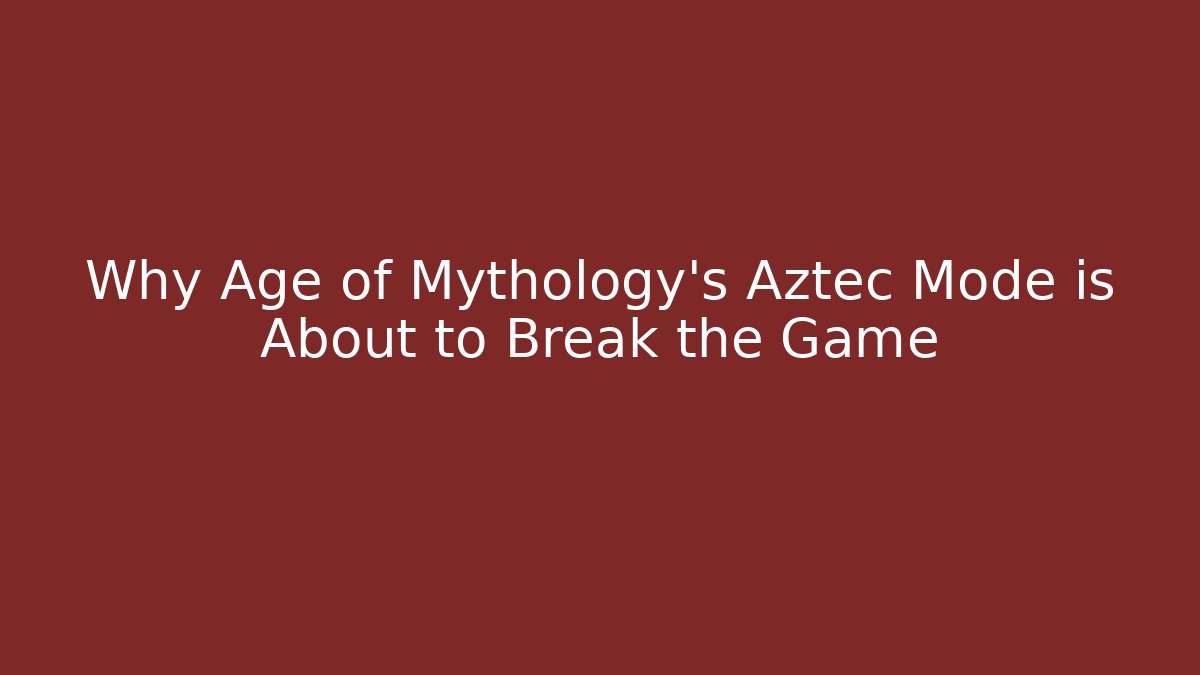 Why Age of Mythology's Aztec Mode is About to Break the Game