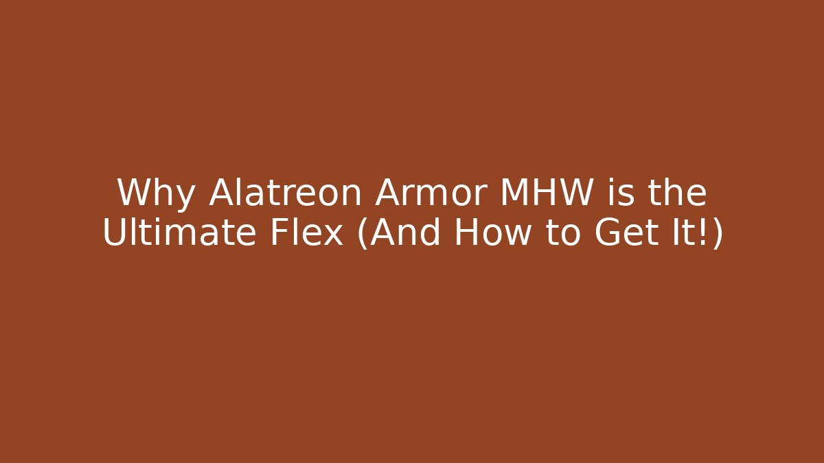 Why Alatreon Armor MHW is the Ultimate Flex (And How to Get It!)