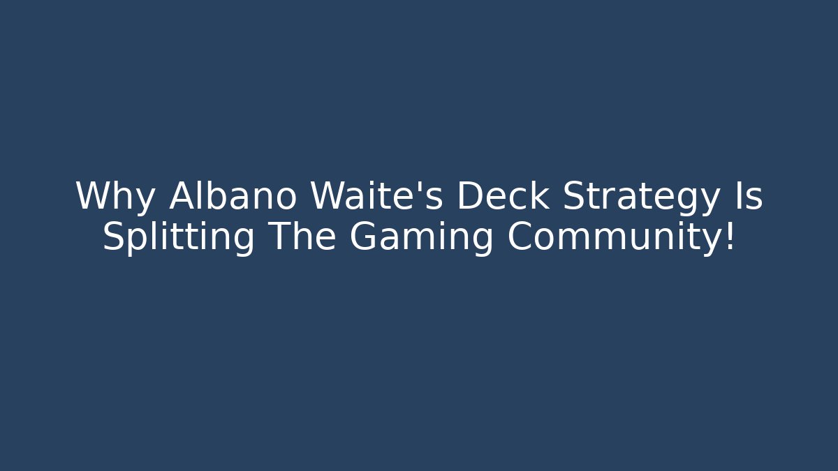 Why Albano Waite's Deck Strategy Is Splitting The Gaming Community!