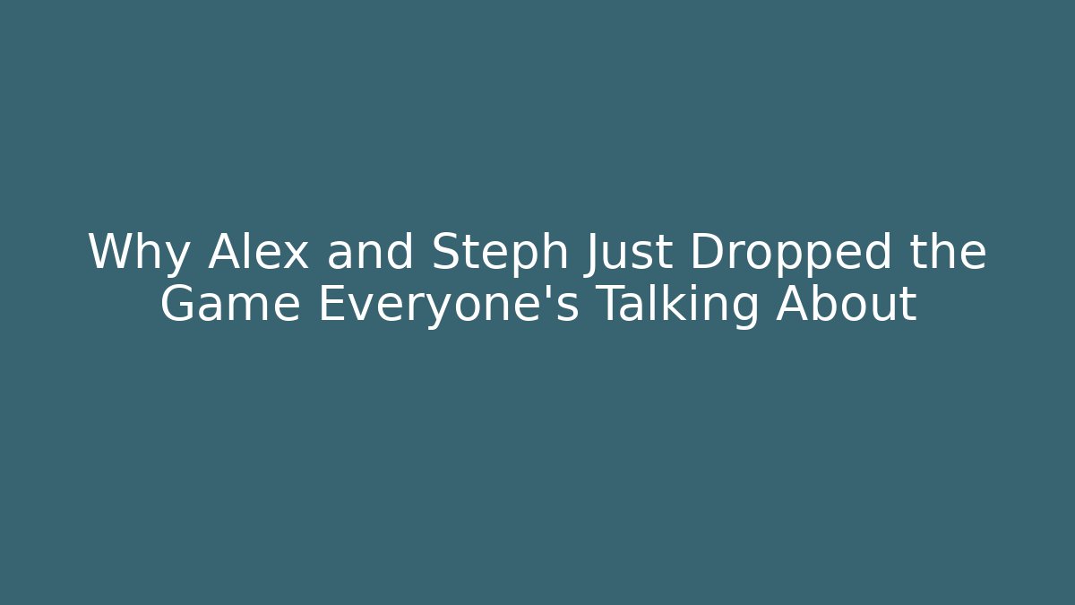 Why Alex and Steph Just Dropped the Game Everyone's Talking About