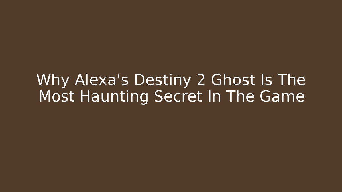 Why Alexa's Destiny 2 Ghost Is The Most Haunting Secret In The Game
