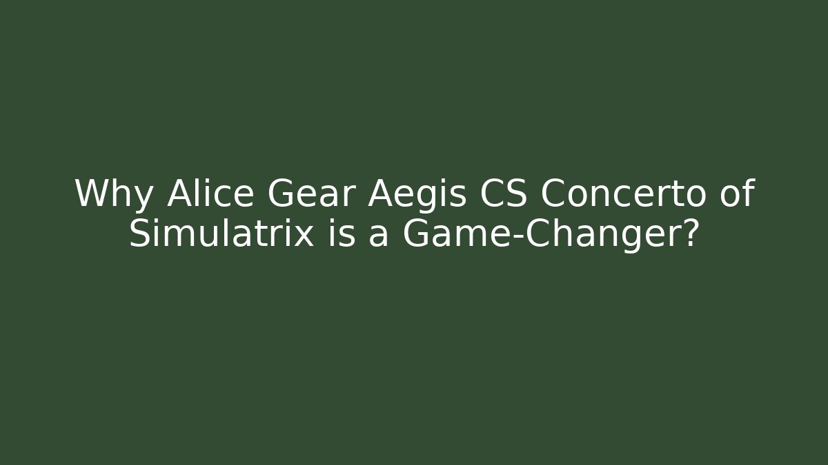Why Alice Gear Aegis CS Concerto of Simulatrix is a Game-Changer?