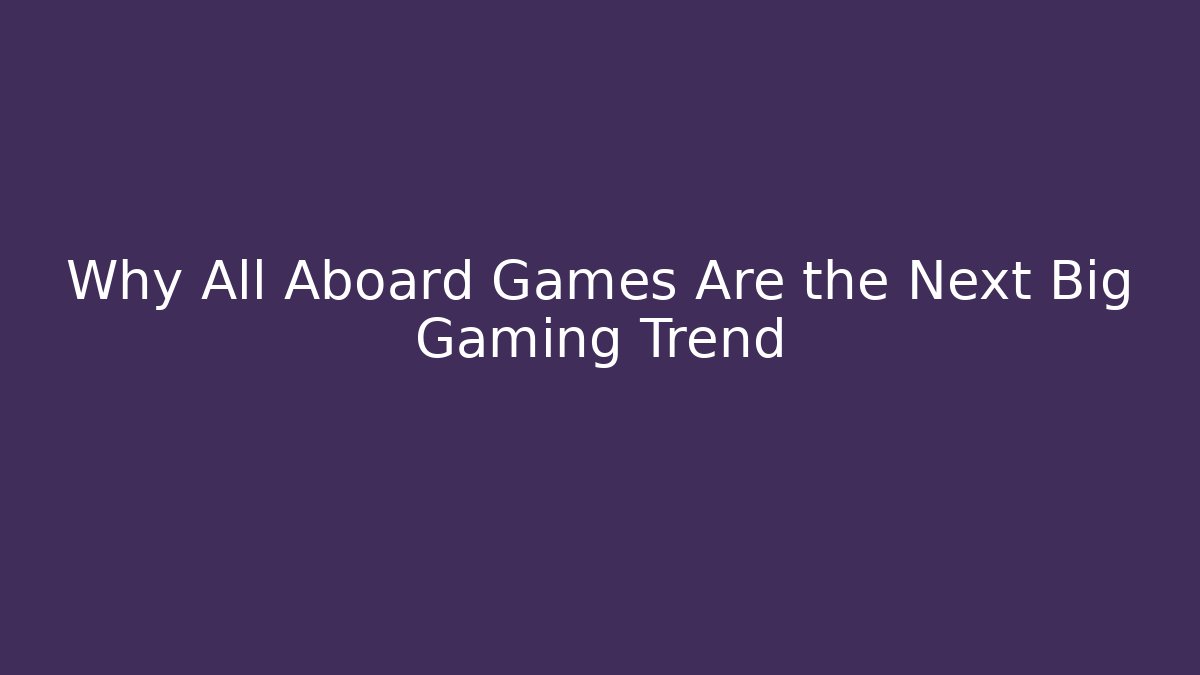 Why All Aboard Games Are the Next Big Gaming Trend