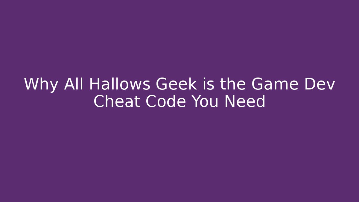Why All Hallows Geek is the Game Dev Cheat Code You Need