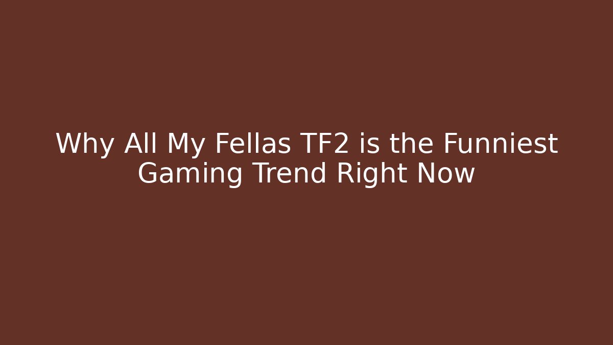 Why All My Fellas TF2 is the Funniest Gaming Trend Right Now