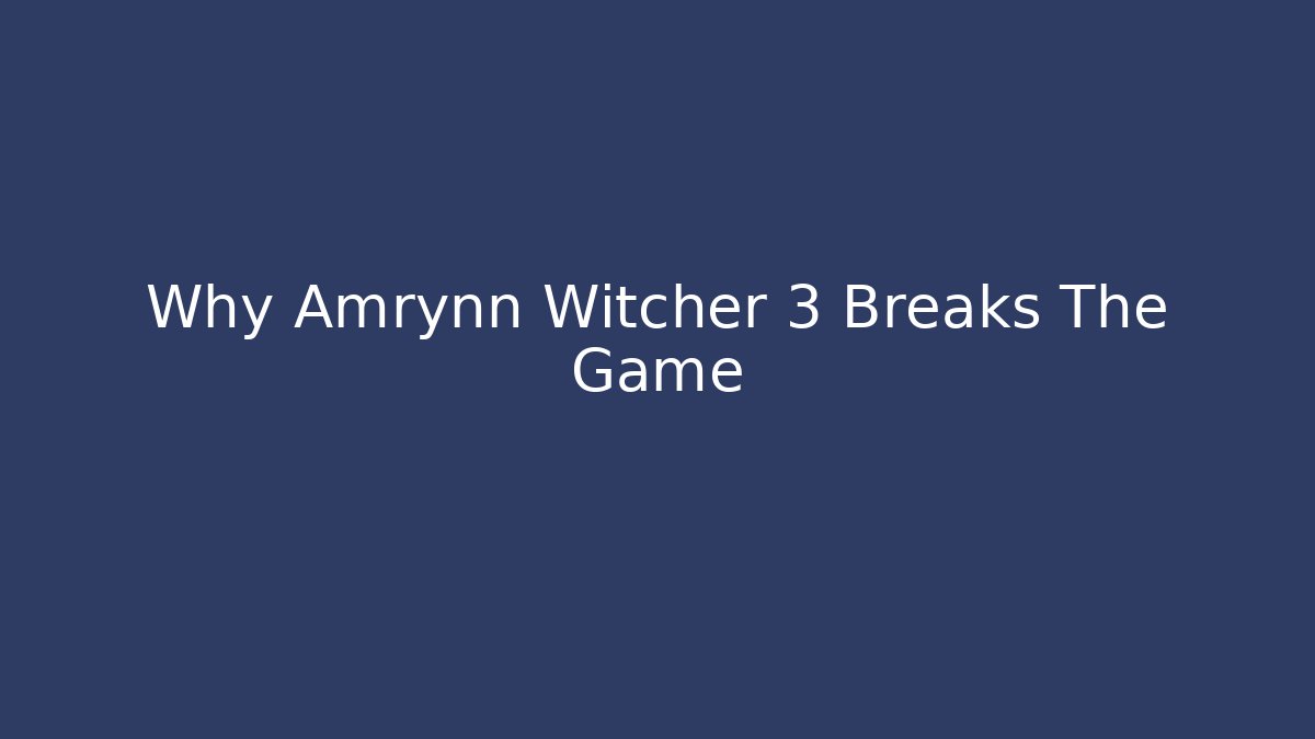 Why Amrynn Witcher 3 Breaks The Game