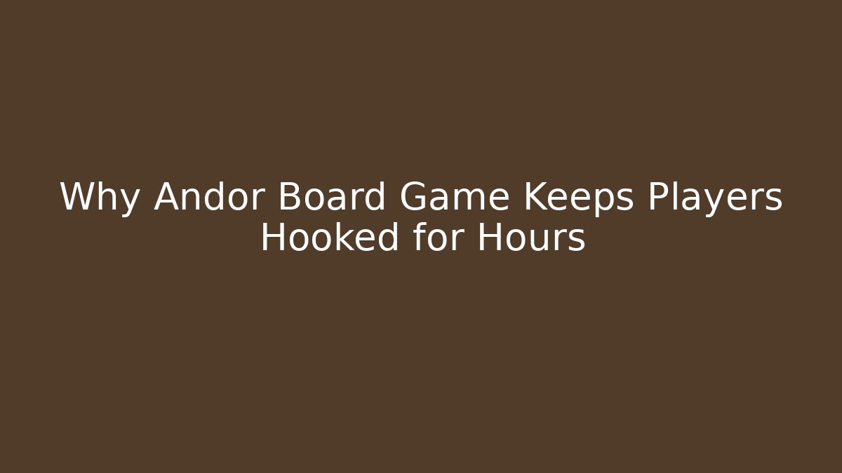 Why Andor Board Game Keeps Players Hooked for Hours