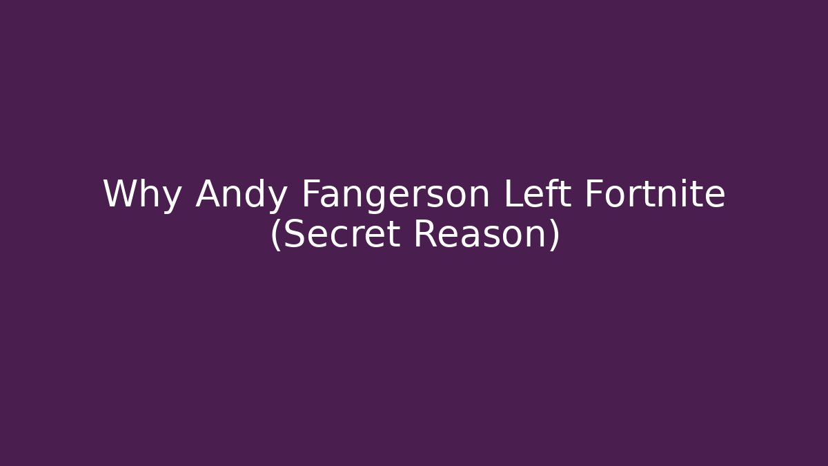 Why Andy Fangerson Left Fortnite (Secret Reason)