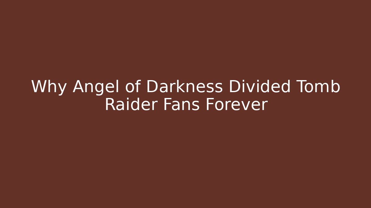 Why Angel of Darkness Divided Tomb Raider Fans Forever