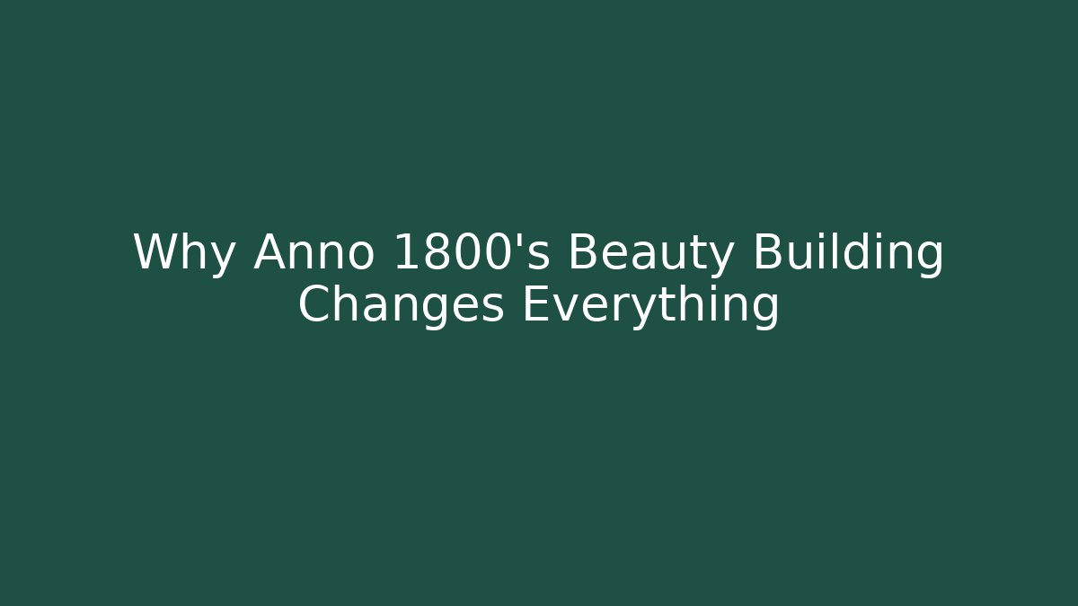 Why Anno 1800’s Beauty Building Changes Everything