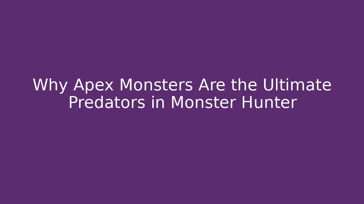 Why Apex Monsters Are the Ultimate Predators in Monster Hunter