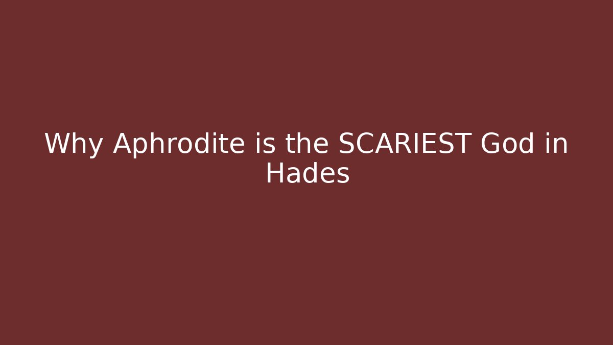 Why Aphrodite is the SCARIEST God in Hades