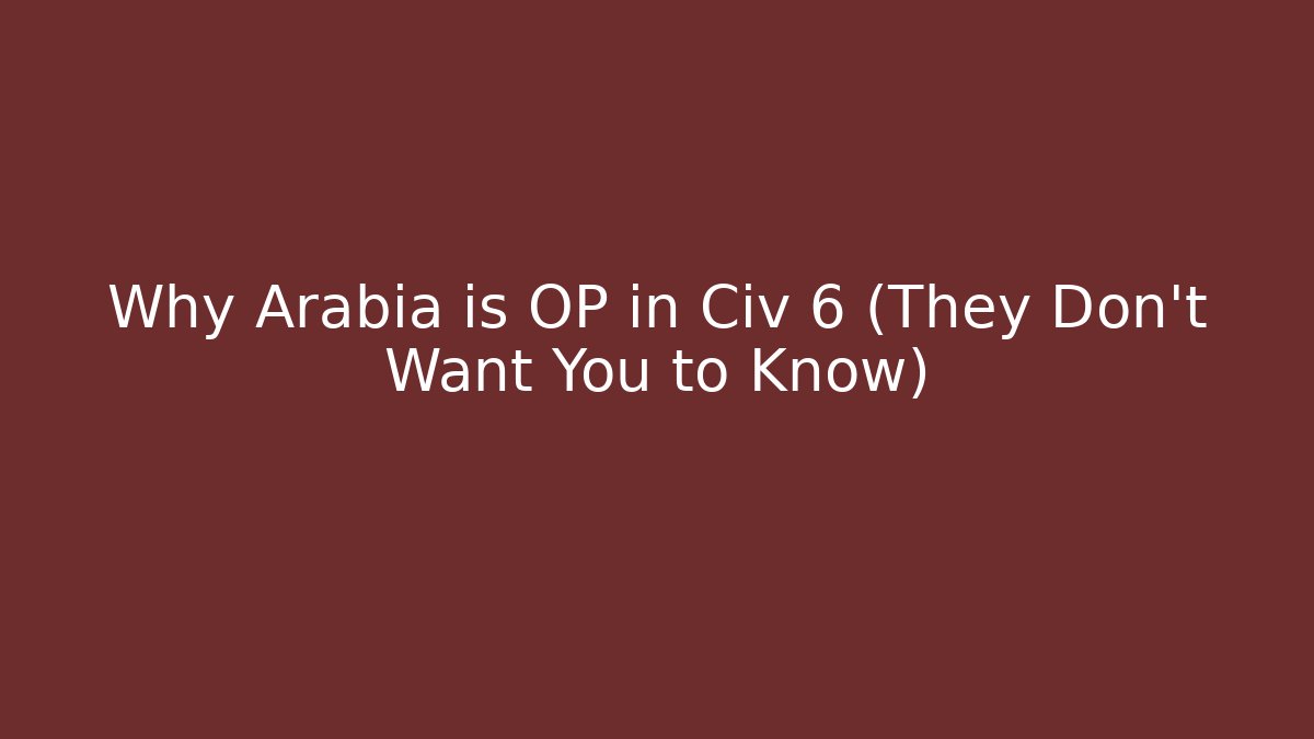 Why Arabia is OP in Civ 6 (They Don't Want You to Know)