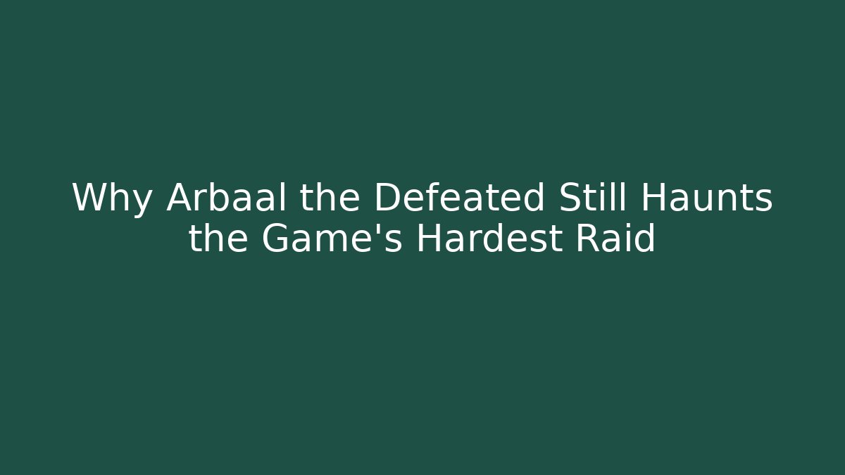 Why Arbaal the Defeated Still Haunts the Game's Hardest Raid