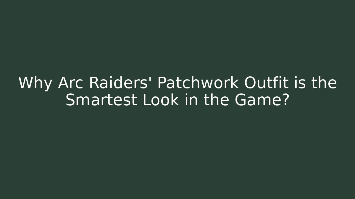 Why Arc Raiders' Patchwork Outfit is the Smartest Look in the Game?