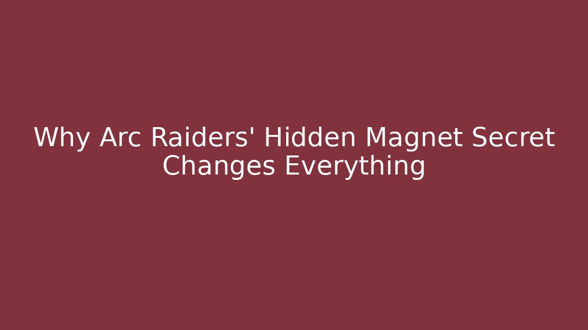 Why Arc Raiders’ Hidden Magnet Secret Changes Everything