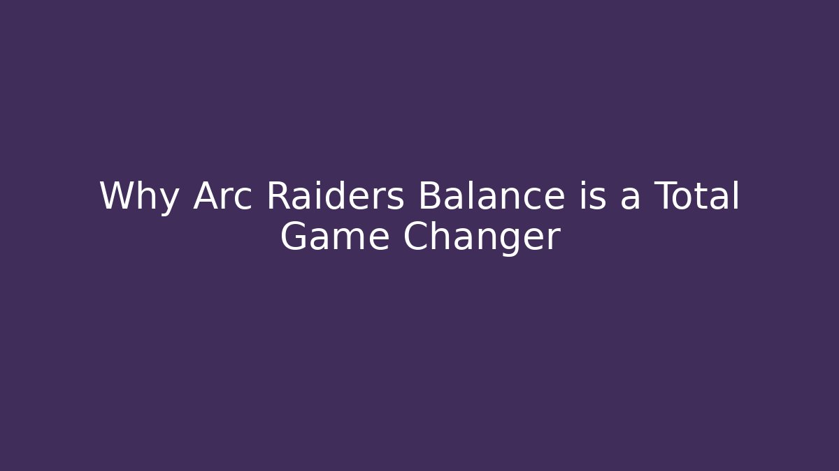 Why Arc Raiders Balance is a Total Game Changer