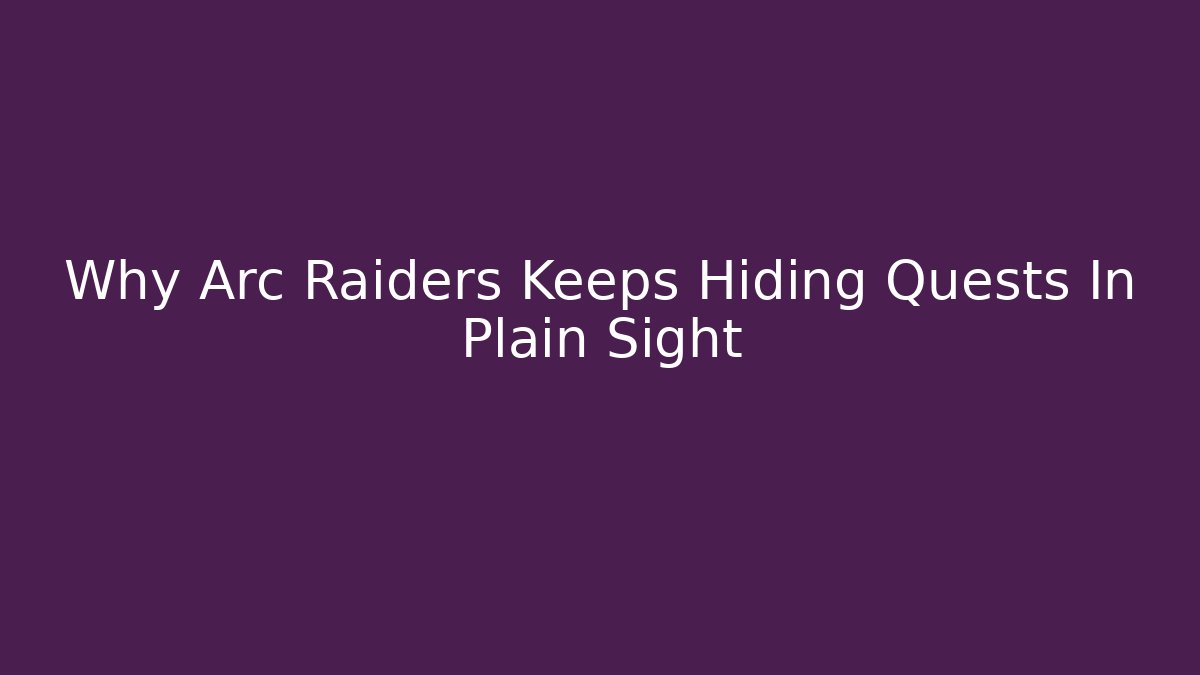 Why Arc Raiders Keeps Hiding Quests In Plain Sight