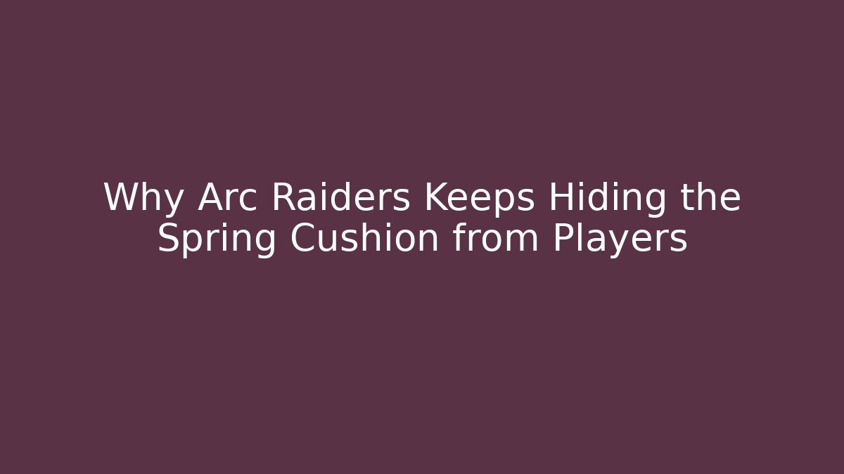 Why Arc Raiders Keeps Hiding the Spring Cushion from Players - Vintage E-Juice