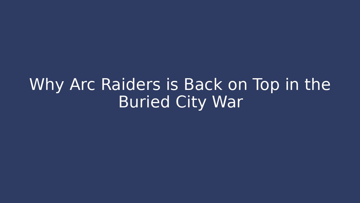 Why Arc Raiders is Back on Top in the Buried City War - Vintage E-Juice