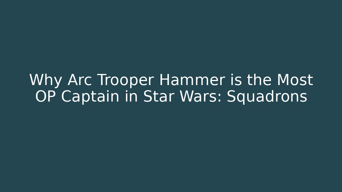 Why Arc Trooper Hammer is the Most OP Captain in Star Wars: Squadrons