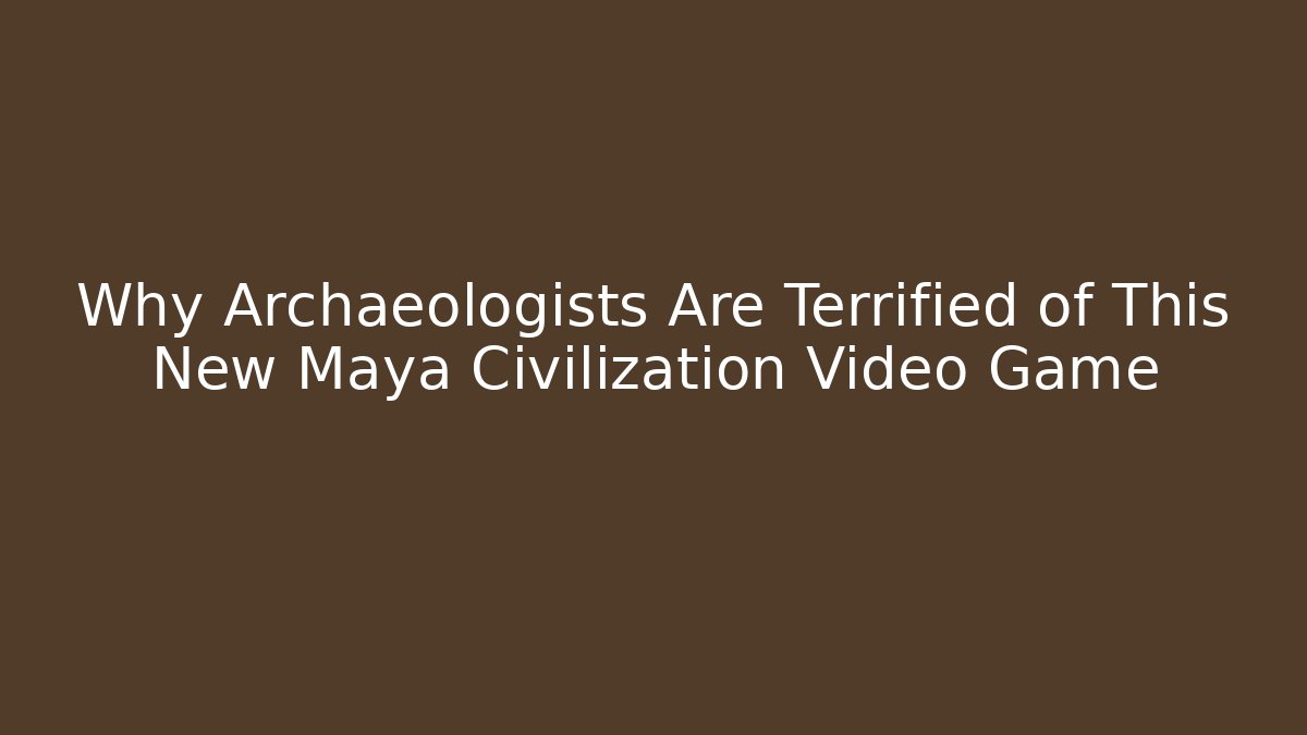 Why Archaeologists Are Terrified of This New Maya Civilization Video Game