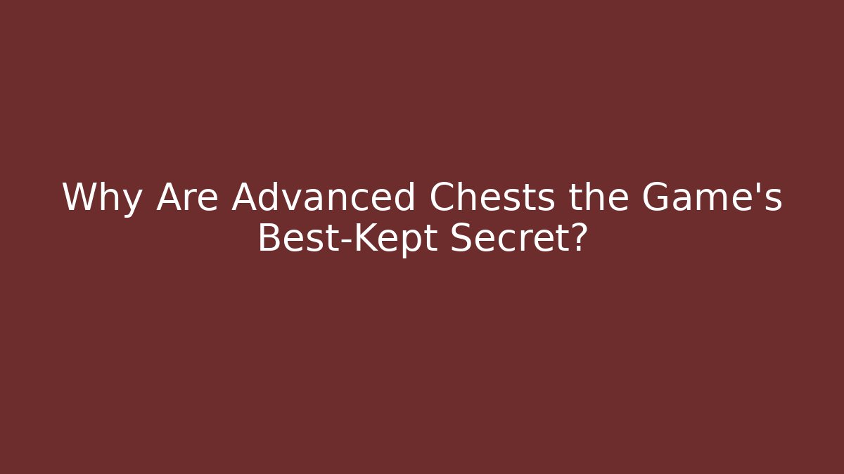 Why Are Advanced Chests the Game's Best-Kept Secret?