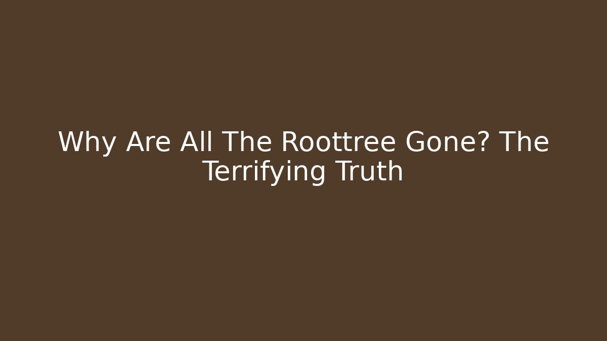 Why Are All The Roottree Gone? The Terrifying Truth