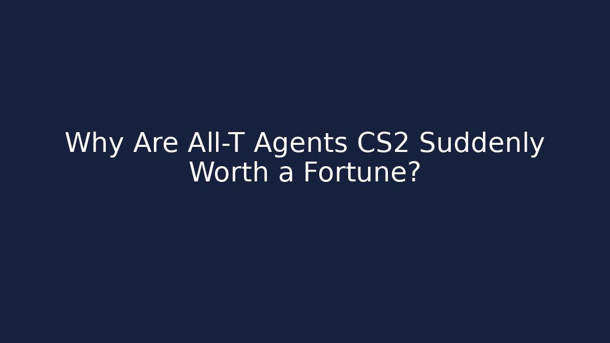Why Are All-T Agents CS2 Suddenly Worth a Fortune?