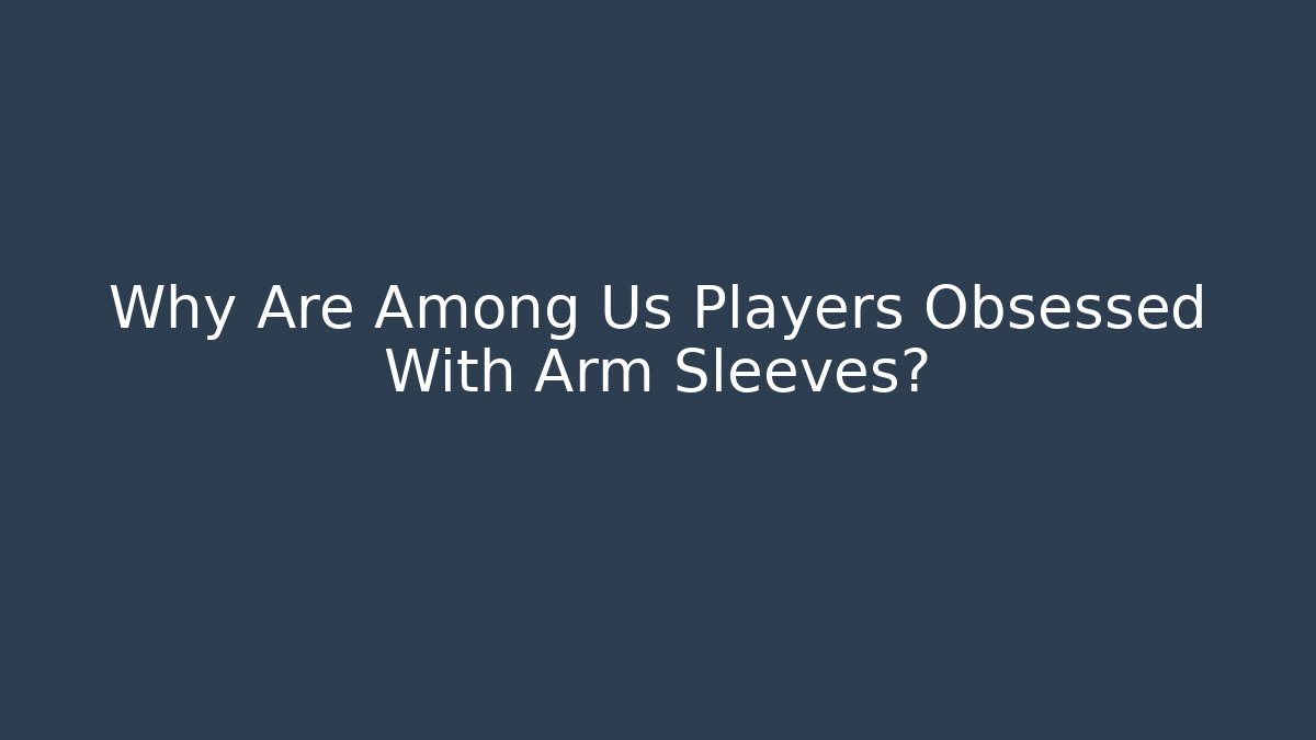 Why Are Among Us Players Obsessed With Arm Sleeves? - Vintage E-Juice