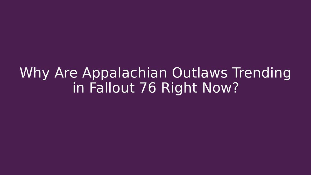 Why Are Appalachian Outlaws Trending in Fallout 76 Right Now?