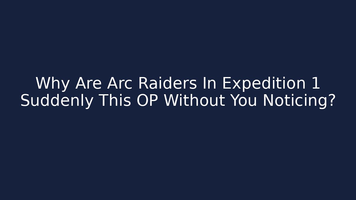 Why Are Arc Raiders In Expedition 1 Suddenly This OP Without You Noticing?
