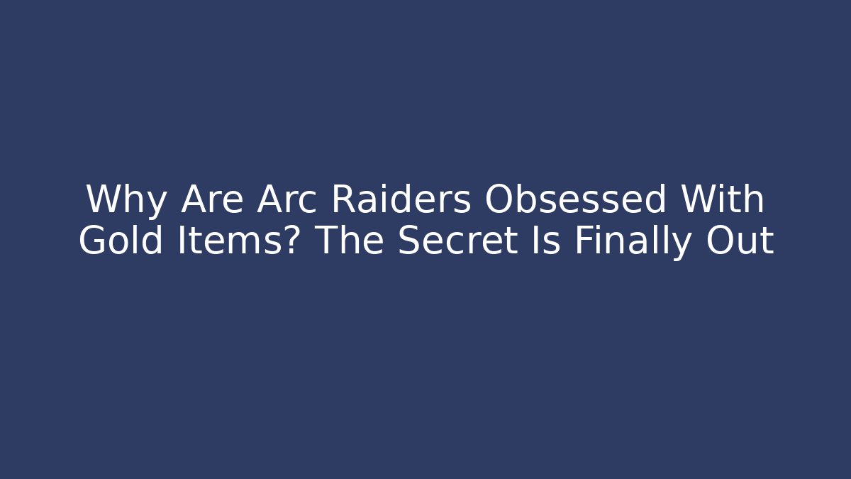 Why Are Arc Raiders Obsessed With Gold Items? The Secret Is Finally Out