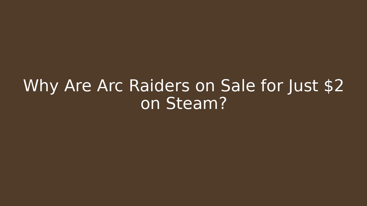 Why Are Arc Raiders on Sale for Just $2 on Steam?