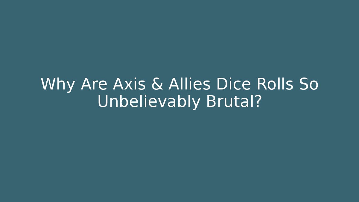 Why Are Axis & Allies Dice Rolls So Unbelievably Brutal?