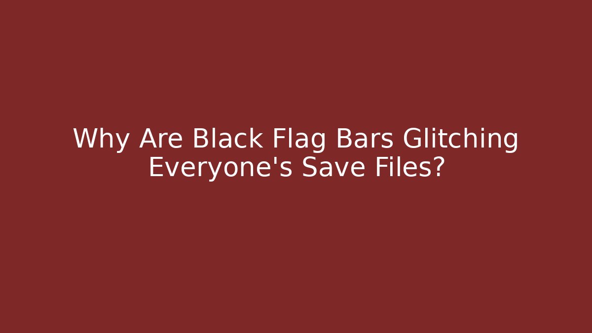 Why Are Black Flag Bars Glitching Everyone's Save Files? - Vintage E-Juice